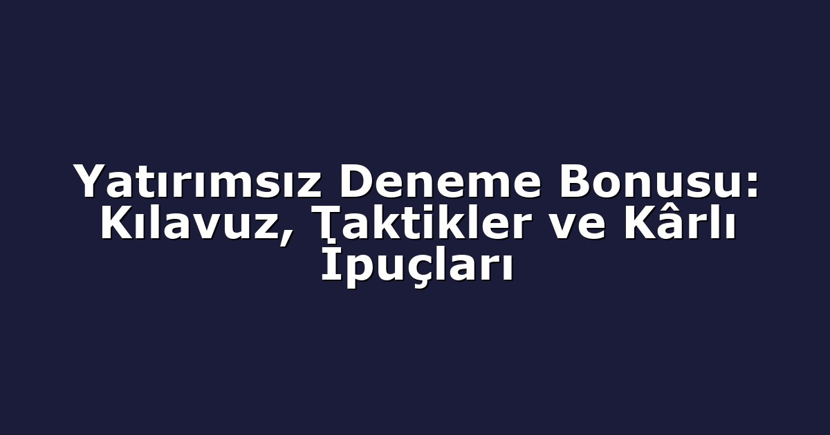 Yatırımsız Deneme Bonusu: Kılavuz, Taktikler ve Kârlı İpuçları
