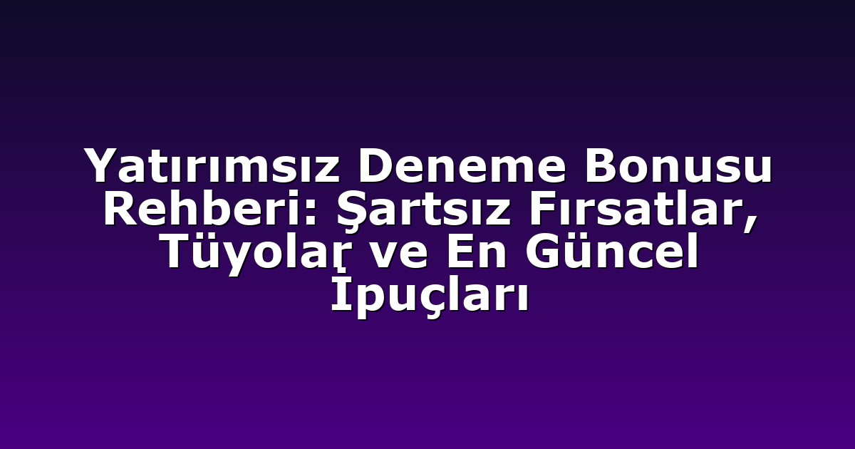 Yatırımsız Deneme Bonusu Rehberi: Şartsız Fırsatlar, Tüyolar ve En Güncel İpuçları