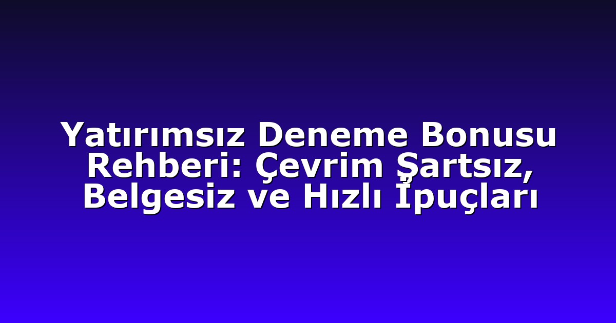 Yatırımsız Deneme Bonusu Rehberi: Çevrim Şartsız, Belgesiz ve Hızlı İpuçları