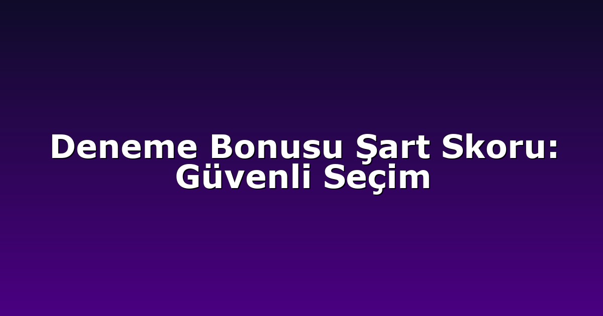 Deneme Bonusu - Anasayfa 8 Deneme Bonusu Şart Skoru: Güvenli Seçim