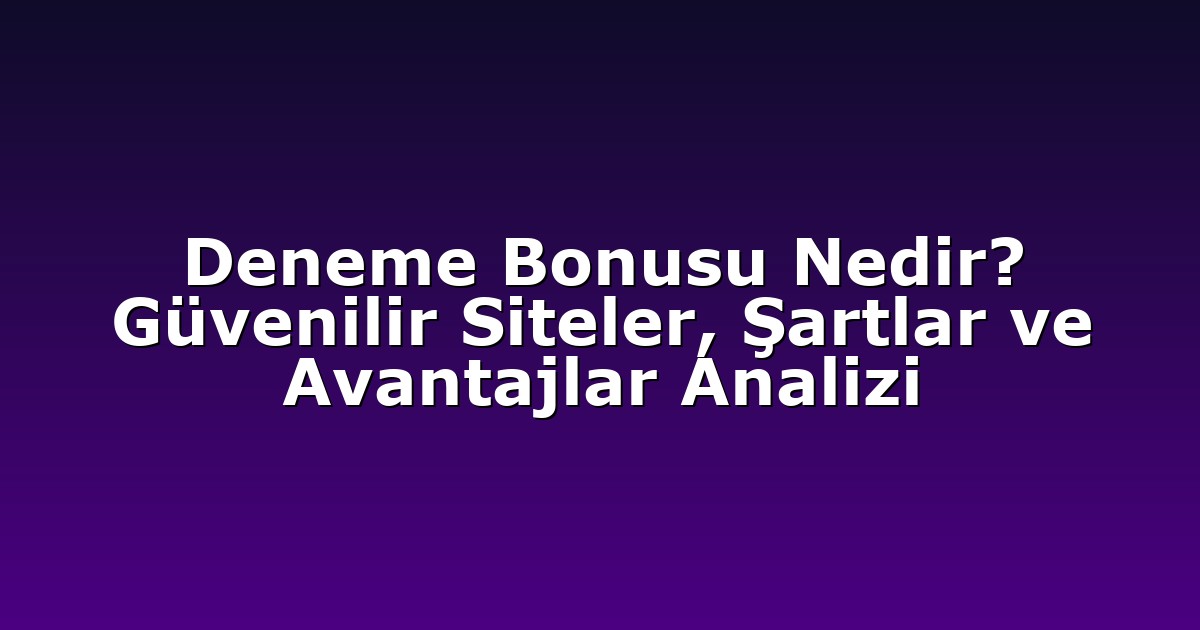 Deneme Bonusu Nedir? Güvenilir Siteler, Şartlar ve Avantajlar Analizi