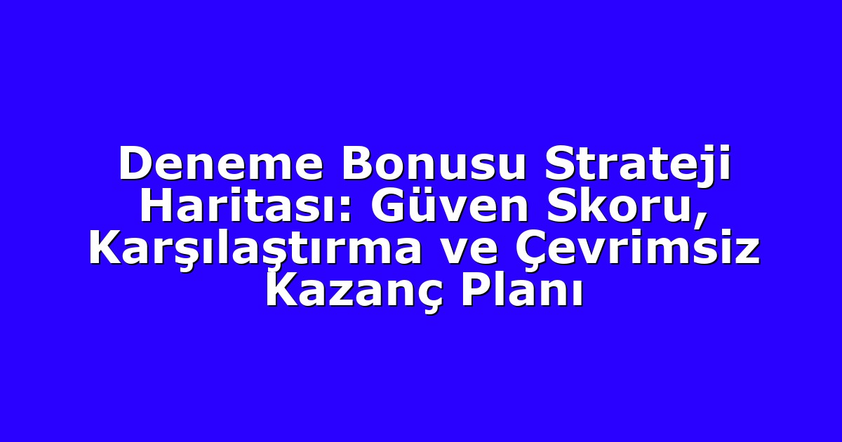 Deneme Bonusu Strateji Haritası: Güven Skoru, Karşılaştırma ve Çevrimsiz Kazanç Planı