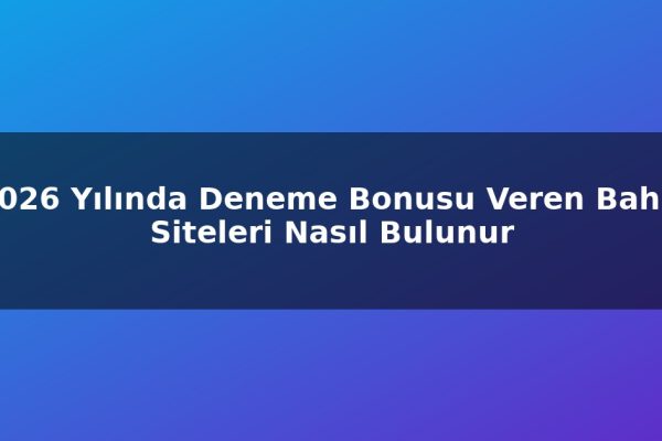 2026 Yılında Deneme Bonusu Veren Bahis Siteleri Nasıl Bulunur